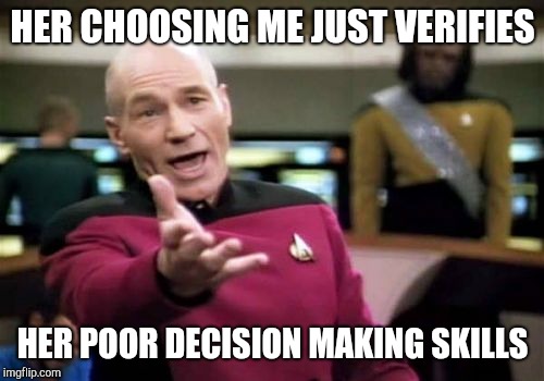 Picard Wtf Meme | HER CHOOSING ME JUST VERIFIES HER POOR DECISION MAKING SKILLS | image tagged in memes,picard wtf | made w/ Imgflip meme maker