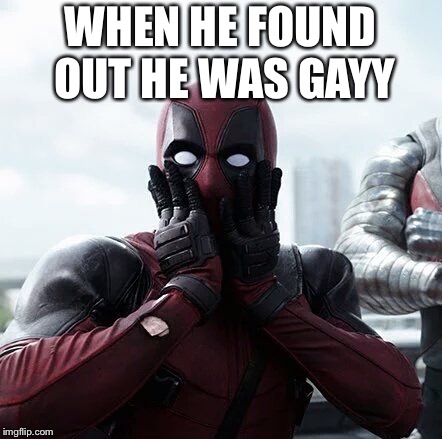 Deadpool Surprised | WHEN HE FOUND OUT HE WAS GAYY | image tagged in memes,deadpool surprised | made w/ Imgflip meme maker