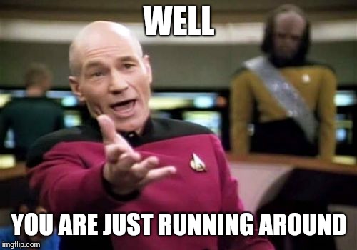 Picard Wtf Meme | WELL YOU ARE JUST RUNNING AROUND | image tagged in memes,picard wtf | made w/ Imgflip meme maker