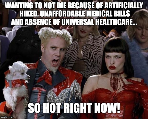 Mugatu So Hot Right Now Meme | WANTING TO NOT DIE BECAUSE OF ARTIFICIALLY HIKED, UNAFFORDABLE MEDICAL BILLS AND ABSENCE OF UNIVERSAL HEALTHCARE... SO HOT RIGHT NOW! | image tagged in memes,mugatu so hot right now | made w/ Imgflip meme maker