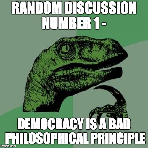 Philosoraptor | RANDOM DISCUSSION NUMBER 1 -; DEMOCRACY IS A BAD PHILOSOPHICAL PRINCIPLE | image tagged in memes,philosoraptor | made w/ Imgflip meme maker