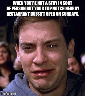 Too bad so sad | WHEN YOU'RE NOT A STAY IN SORT OF PERSON BUT YOUR TOP NOTCH NEARBY RESTAURANT DOESN'T OPEN ON SUNDAYS. | image tagged in too bad so sad | made w/ Imgflip meme maker