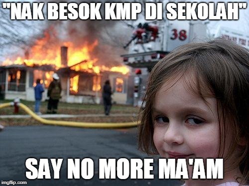 Disaster Girl Meme | "NAK BESOK KMP DI SEKOLAH"; SAY NO MORE MA'AM | image tagged in memes,disaster girl | made w/ Imgflip meme maker