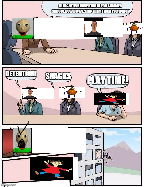 Boardroom Meeting Suggestion | ALRIGHT! WE HAVE KIDS IN FOR SUMMER SCHOOL HOW DO WE STOP THEM FROM ESCAPING? DETENTION! SNACKS; PLAY TIME! | image tagged in memes,boardroom meeting suggestion | made w/ Imgflip meme maker