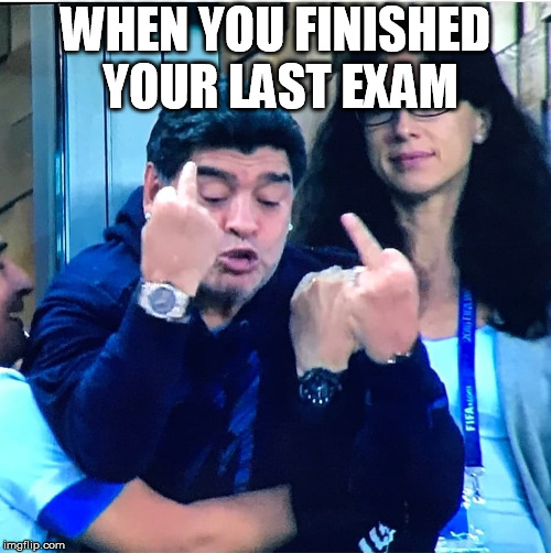 Maradona fy | WHEN YOU FINISHED YOUR LAST EXAM | image tagged in maradona fy | made w/ Imgflip meme maker