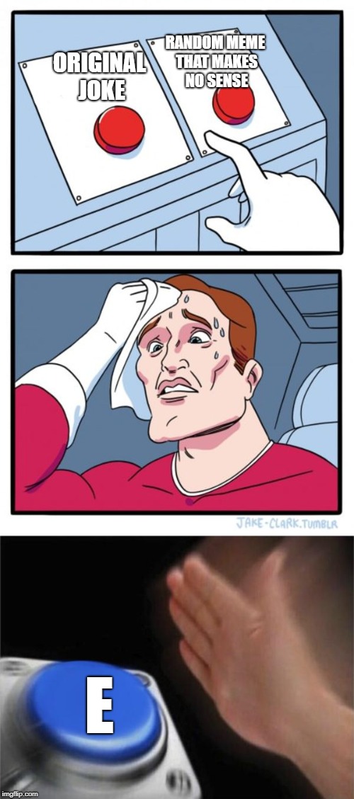 The biggest decision | RANDOM MEME THAT MAKES NO SENSE; ORIGINAL JOKE; E | image tagged in two buttons,blank nut button | made w/ Imgflip meme maker