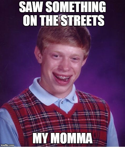 Bad Luck Brian Meme | SAW SOMETHING ON THE STREETS; MY MOMMA | image tagged in memes,bad luck brian | made w/ Imgflip meme maker