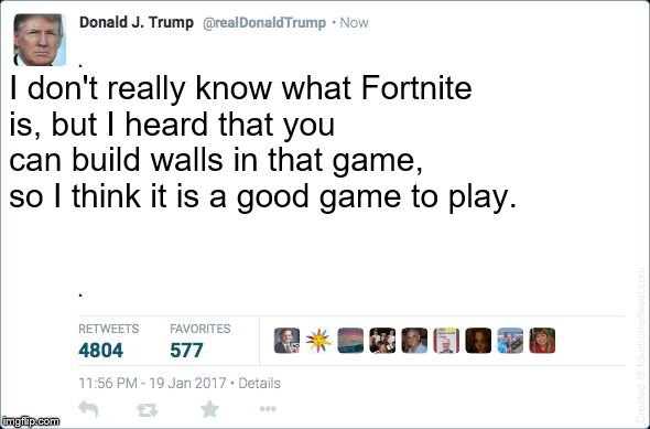 What Trump thinks about Fornite | I don't really know what Fortnite is, but I heard that you can build walls in that game, so I think it is a good game to play. | image tagged in blank trump tweet,donald trump,memes,funny,fortnite,trump tweet | made w/ Imgflip meme maker