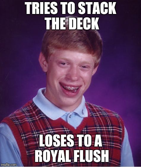 That about sums it up | TRIES TO STACK THE DECK; LOSES TO A ROYAL FLUSH | image tagged in memes,bad luck brian,cards | made w/ Imgflip meme maker