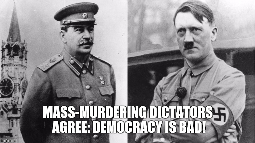 MASS-MURDERING DICTATORS AGREE: DEMOCRACY IS BAD! | made w/ Imgflip meme maker