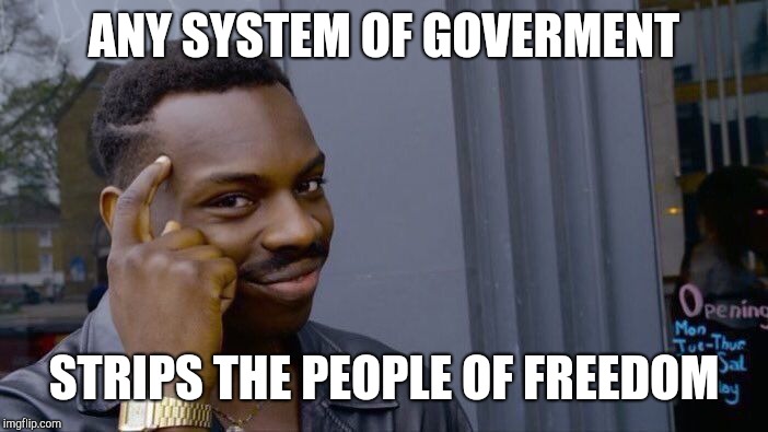 Roll Safe Think About It Meme | ANY SYSTEM OF GOVERMENT STRIPS THE PEOPLE OF FREEDOM | image tagged in memes,roll safe think about it | made w/ Imgflip meme maker