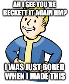 AH I SEE YOU’RE BECKETT IT AGAIN HM? I WAS JUST BORED WHEN I MADE THIS | made w/ Imgflip meme maker