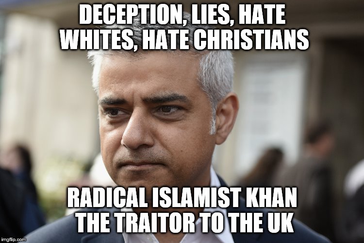 SADIQ KHAN | DECEPTION, LIES, HATE WHITES, HATE CHRISTIANS; RADICAL ISLAMIST KHAN THE TRAITOR TO THE UK | image tagged in radical islam | made w/ Imgflip meme maker