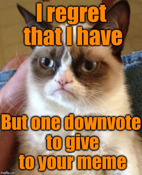 Grumpy Cat Meme | I regret that I have But one downvote to give to your meme | image tagged in memes,grumpy cat | made w/ Imgflip meme maker