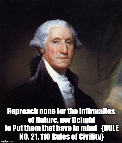 George Washington Meme | Reproach none for the Infirmaties of Nature, nor Delight to Put them that have in mind 

{RULE NO. 21, 110 Rules of Civility} | image tagged in memes,george washington | made w/ Imgflip meme maker