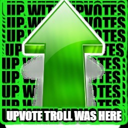 upvote | UPVOTE TROLL WAS HERE | image tagged in upvote | made w/ Imgflip meme maker