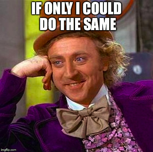 Creepy Condescending Wonka Meme | IF ONLY I COULD DO THE SAME | image tagged in memes,creepy condescending wonka | made w/ Imgflip meme maker