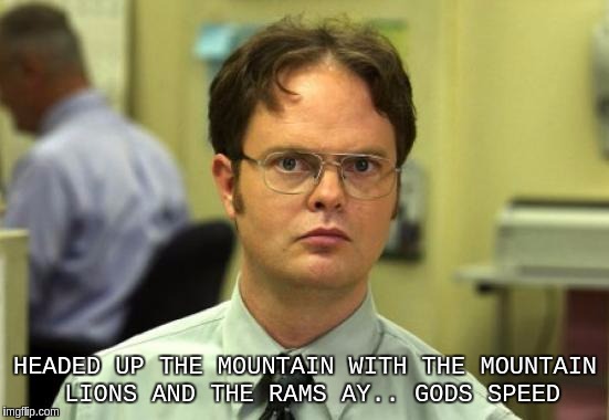 Dwight Schrute Meme | HEADED UP THE MOUNTAIN WITH THE MOUNTAIN LIONS AND THE RAMS AY.. GODS SPEED | image tagged in memes,dwight schrute | made w/ Imgflip meme maker