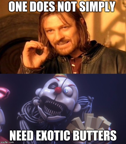 Exotic Butter complaint. | ONE DOES NOT SIMPLY; NEED EXOTIC BUTTERS | image tagged in funny meme,fnaf,fnaf sister location,hilarious | made w/ Imgflip meme maker