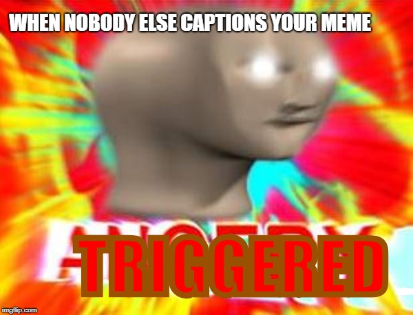 WHEN NOBODY ELSE CAPTIONS YOUR MEME; TRIGGERED; TRIGGRED | image tagged in meme man angery | made w/ Imgflip meme maker