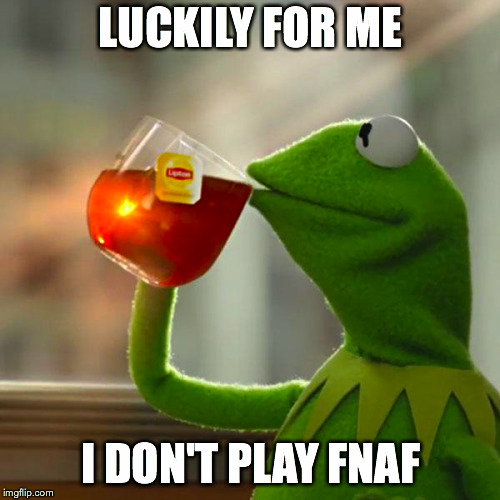 But That's None Of My Business Meme | LUCKILY FOR ME I DON'T PLAY FNAF | image tagged in memes,but thats none of my business,kermit the frog | made w/ Imgflip meme maker