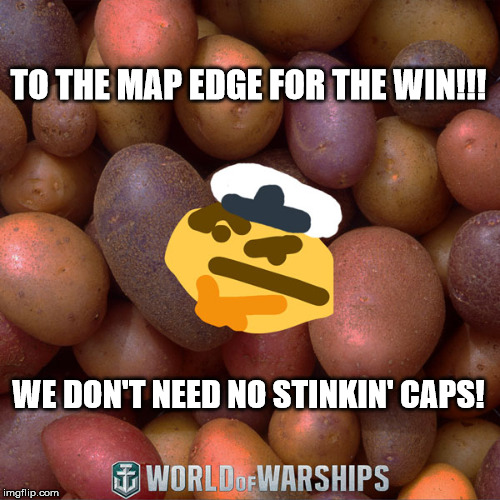 World of Warships - Potato Thoughts | TO THE MAP EDGE FOR THE WIN!!! WE DON'T NEED NO STINKIN' CAPS! | image tagged in world of warships - potato thoughts | made w/ Imgflip meme maker