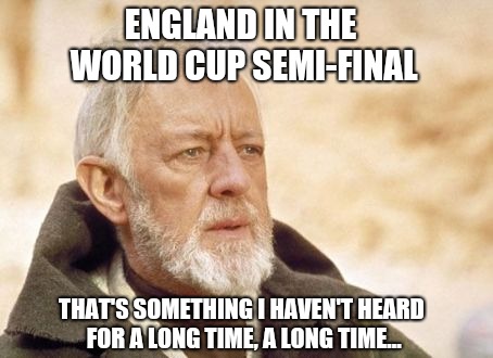 World Cup semi final? | ENGLAND IN THE WORLD CUP SEMI-FINAL; THAT'S SOMETHING I HAVEN'T HEARD FOR A LONG TIME, A LONG TIME... | image tagged in memes,obi wan kenobi,world cup,funny memes,funny meme,england football | made w/ Imgflip meme maker