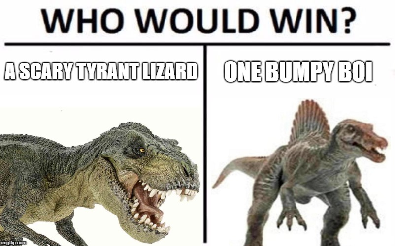 Who Would Win? | A SCARY TYRANT LIZARD; ONE BUMPY BOI | image tagged in meme,who would win | made w/ Imgflip meme maker