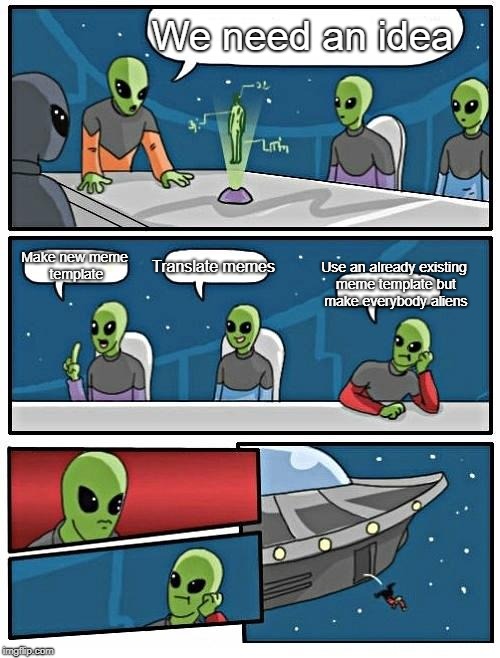 Alien Meeting Suggestion Meme | We need an idea; Make new meme template; Translate memes; Use an already existing meme template but make everybody aliens | image tagged in memes,alien meeting suggestion | made w/ Imgflip meme maker