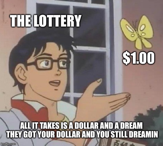 Is This A Pigeon Meme | THE LOTTERY; $1.00; ALL IT TAKES IS A DOLLAR AND A DREAM THEY GOT YOUR DOLLAR AND YOU STILL DREAMIN | image tagged in memes,is this a pigeon | made w/ Imgflip meme maker