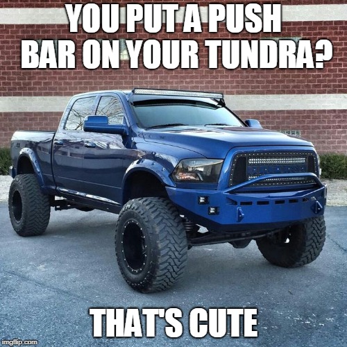 YOU PUT A PUSH BAR ON YOUR TUNDRA? THAT'S CUTE | image tagged in pimped ram truck | made w/ Imgflip meme maker