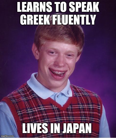 Bad Luck Brian Meme | LEARNS TO SPEAK GREEK FLUENTLY; LIVES IN JAPAN | image tagged in memes,bad luck brian | made w/ Imgflip meme maker