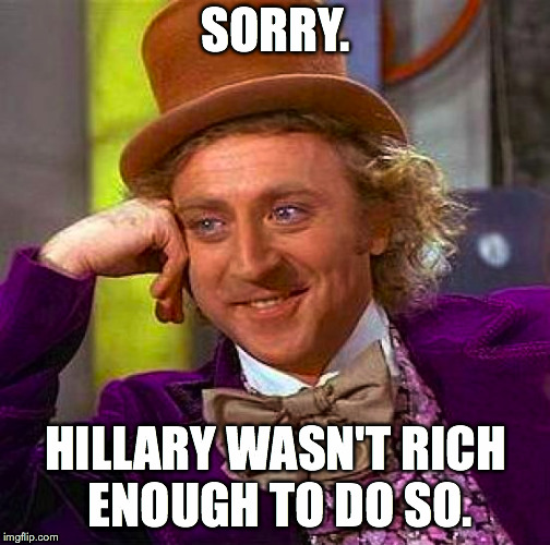Creepy Condescending Wonka Meme | SORRY. HILLARY WASN'T RICH ENOUGH TO DO SO. | image tagged in memes,creepy condescending wonka | made w/ Imgflip meme maker