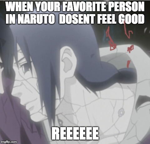 Itachi i DONT feel so good | WHEN YOUR FAVORITE PERSON IN NARUTO 
DOSENT FEEL GOOD; REEEEEE | image tagged in itachi i dont feel so good | made w/ Imgflip meme maker