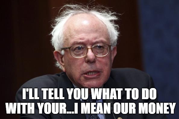 Bernie Sanders | I'LL TELL YOU WHAT TO DO WITH YOUR...I MEAN OUR MONEY | image tagged in bernie sanders | made w/ Imgflip meme maker