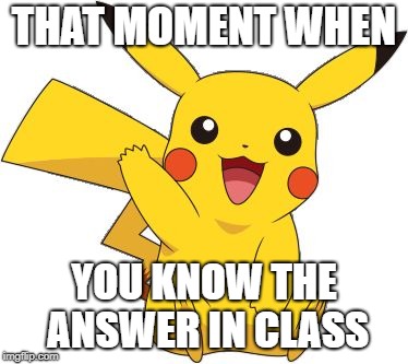 Pokemon Go Meme | THAT MOMENT WHEN; YOU KNOW THE ANSWER IN CLASS | image tagged in pokemon go meme,pokemon,pikachu,class | made w/ Imgflip meme maker