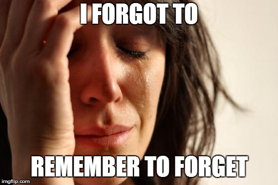 First World Problems Meme | I FORGOT TO REMEMBER TO FORGET | image tagged in memes,first world problems | made w/ Imgflip meme maker