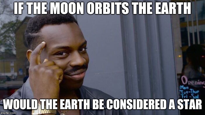 Roll Safe Think About It | IF THE MOON ORBITS THE EARTH; WOULD THE EARTH BE CONSIDERED A STAR | image tagged in memes,roll safe think about it | made w/ Imgflip meme maker