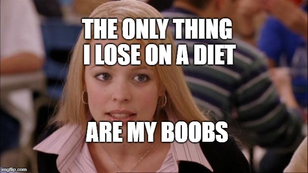 Its Not Going To Happen Meme | THE ONLY THING I LOSE ON A DIET; ARE MY BOOBS | image tagged in memes,its not going to happen | made w/ Imgflip meme maker
