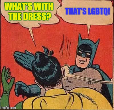 Batman Slapping Robin Meme | WHAT'S WITH THE DRESS? THAT'S LGBTQ! | image tagged in memes,batman slapping robin | made w/ Imgflip meme maker