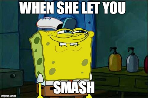 Don't You Squidward | WHEN SHE LET YOU; SMASH | image tagged in memes,dont you squidward | made w/ Imgflip meme maker