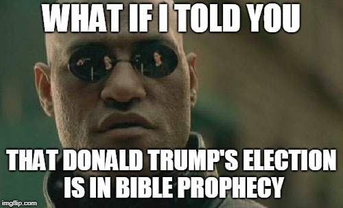 Matrix Morpheus Meme | WHAT IF I TOLD YOU; THAT DONALD TRUMP'S ELECTION IS IN BIBLE PROPHECY | image tagged in memes,matrix morpheus | made w/ Imgflip meme maker
