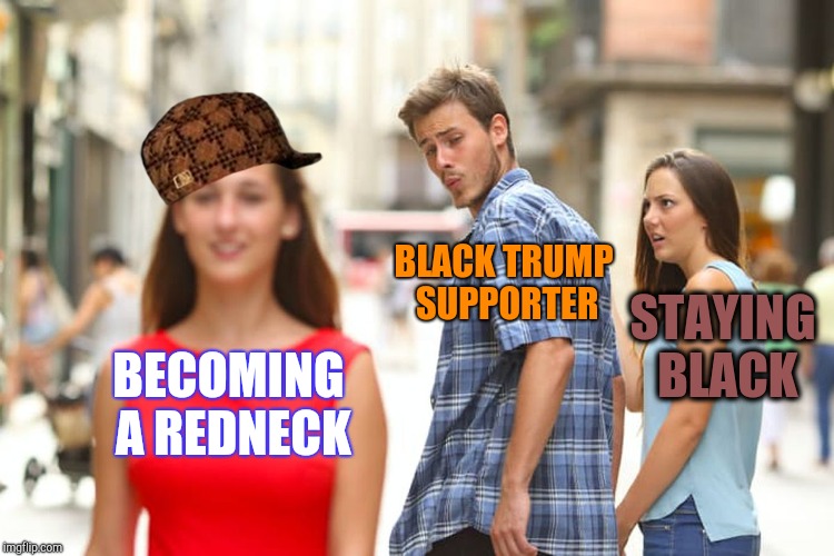 Distracted Boyfriend Meme | BECOMING A REDNECK BLACK TRUMP SUPPORTER STAYING BLACK | image tagged in memes,distracted boyfriend,scumbag | made w/ Imgflip meme maker