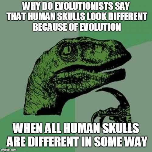 Philosoraptor Meme | WHY DO EVOLUTIONISTS SAY THAT HUMAN SKULLS LOOK DIFFERENT BECAUSE OF EVOLUTION; WHEN ALL HUMAN SKULLS ARE DIFFERENT IN SOME WAY | image tagged in memes,philosoraptor | made w/ Imgflip meme maker