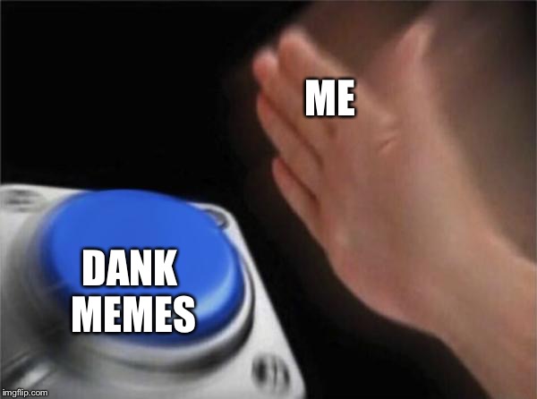 Blank Nut Button Meme | ME; DANK MEMES | image tagged in memes,blank nut button | made w/ Imgflip meme maker