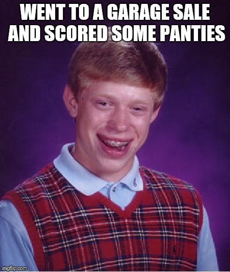 Bad Luck Brian Meme | WENT TO A GARAGE SALE AND SCORED SOME PANTIES | image tagged in memes,bad luck brian | made w/ Imgflip meme maker