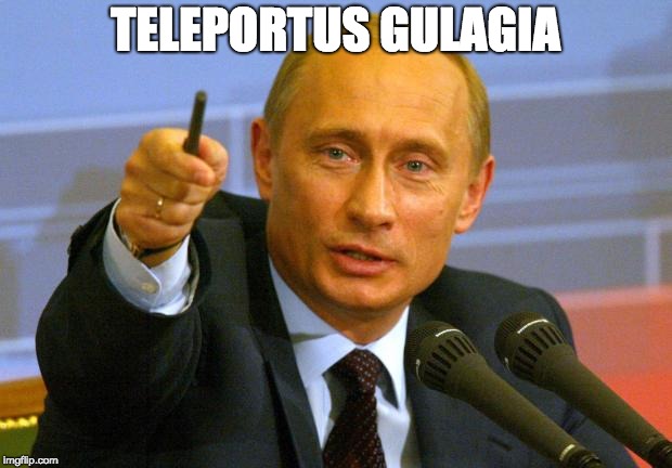 Good Guy Putin | TELEPORTUS GULAGIA | image tagged in memes,good guy putin | made w/ Imgflip meme maker
