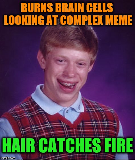 Bad Luck Brian Meme | BURNS BRAIN CELLS LOOKING AT COMPLEX MEME HAIR CATCHES FIRE | image tagged in memes,bad luck brian | made w/ Imgflip meme maker