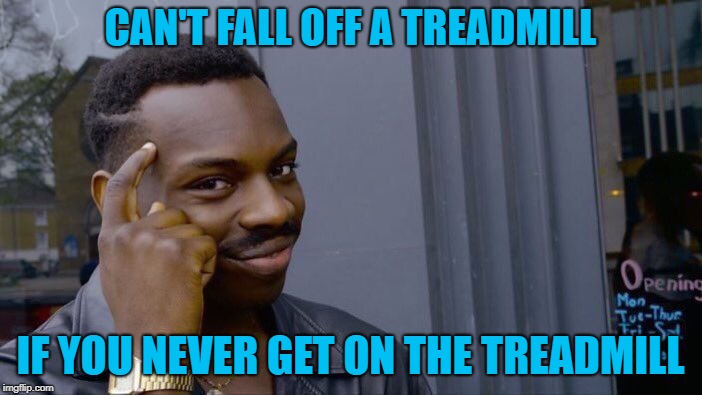 Roll Safe Think About It Meme | CAN'T FALL OFF A TREADMILL IF YOU NEVER GET ON THE TREADMILL | image tagged in memes,roll safe think about it | made w/ Imgflip meme maker
