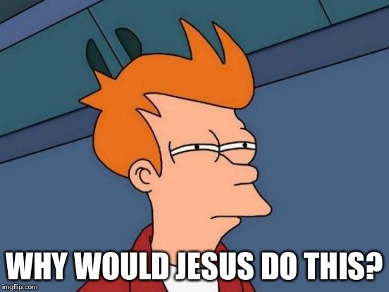 Futurama Fry Meme | WHY WOULD JESUS DO THIS? | image tagged in memes,futurama fry | made w/ Imgflip meme maker